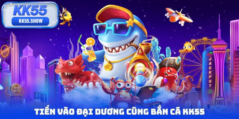 Tiến vào đại dương cùng Bắn cá KK55