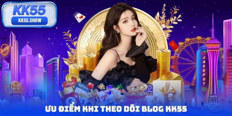 Ưu điểm khi theo dõi Blog KK55