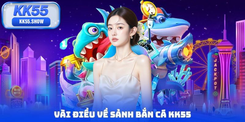 Vài điều về sảnh bắn cá KK55